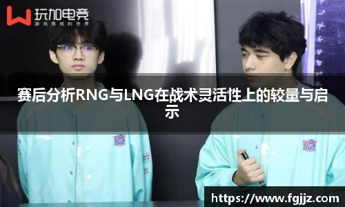 赛后分析RNG与LNG在战术灵活性上的较量与启示