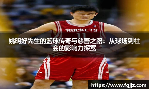姚明好先生的篮球传奇与慈善之路：从球场到社会的影响力探索