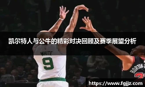 凯尔特人与公牛的精彩对决回顾及赛季展望分析