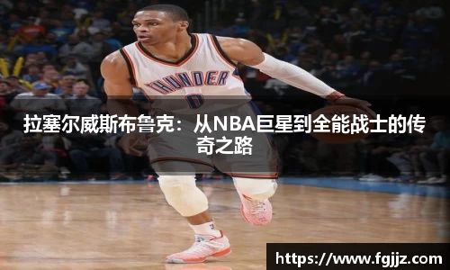 拉塞尔威斯布鲁克：从NBA巨星到全能战士的传奇之路