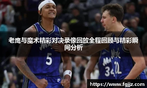 老鹰与魔术精彩对决录像回放全程回顾与精彩瞬间分析