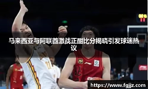 马来西亚与阿联酋激战正酣比分揭晓引发球迷热议
