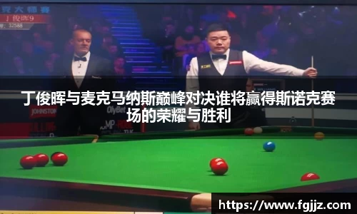 丁俊晖与麦克马纳斯巅峰对决谁将赢得斯诺克赛场的荣耀与胜利