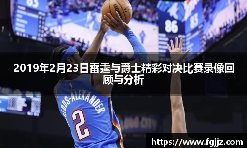 2019年2月23日雷霆与爵士精彩对决比赛录像回顾与分析